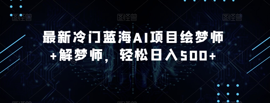 最新冷门蓝海AI项目绘梦师+解梦师，轻松日入500+【揭秘】-源创资源网