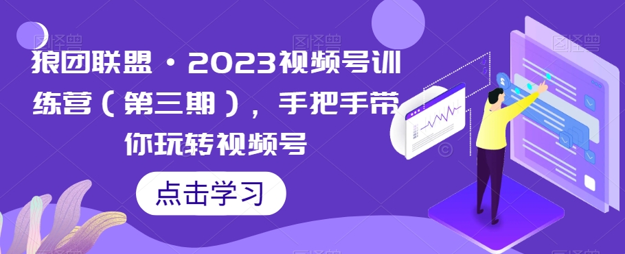 狼团联盟·2023视频号训练营（第三期），手把手带你玩转视频号-源创资源网