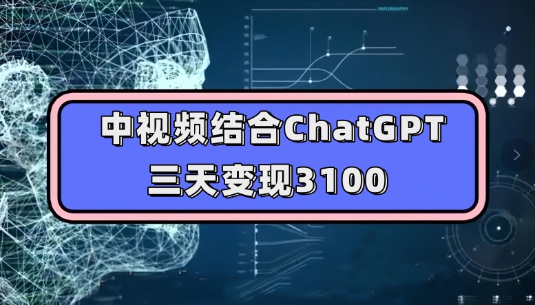 中视频结合ChatGPT，三天变现3100，人人可做玩法思路实操教学【揭秘】-源创资源网