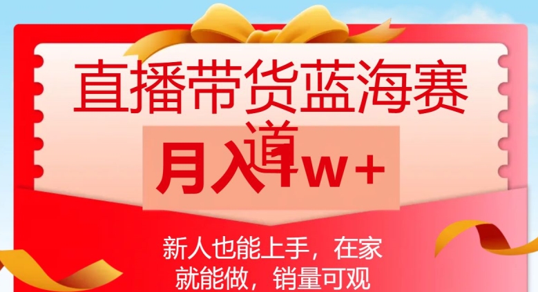 直播带货蓝海赛道，新人也能上手，在家就能做，销量可观，月入1w【揭秘】-源创资源网