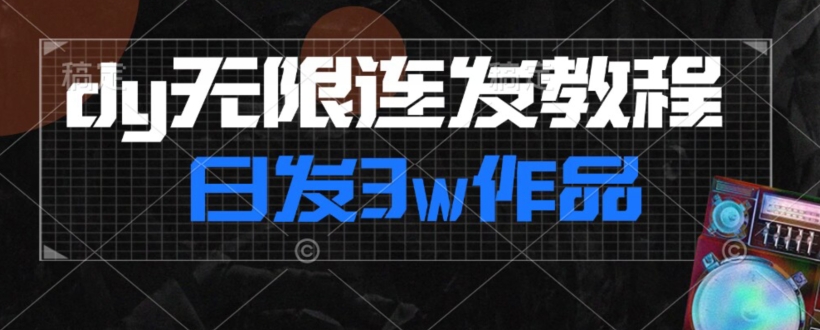 首发dy无限连发连怼来了，日发3w作品涨粉30w【仅揭秘】-源创资源网