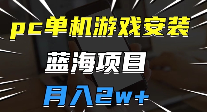 pc单机游戏安装包，蓝海项目，操作简单，小白可直接上手，月入2w【揭秘】-源创资源网
