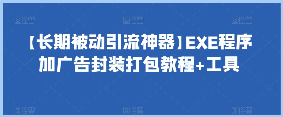 【长期被动引流神器】EXE程序加广告封装打包教程+工具-源创资源网