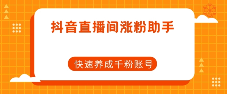 抖音直播间涨粉助手，快速养成千粉账号-源创资源网