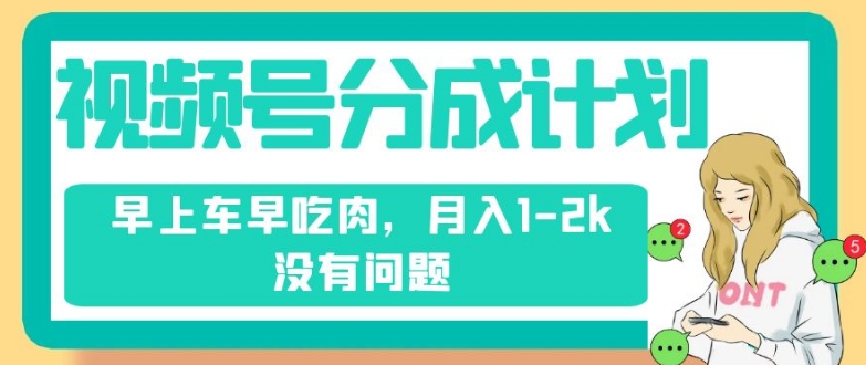 视频号分成计划，纯搬运不需要剪辑去重，早上车早吃肉，月入1-2k没有问题-源创资源网