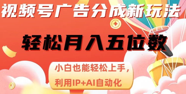 视频号广告分成新玩法，小白也能轻松上手，利用IP+AI自动化，轻松月入五位数【揭秘】-源创资源网