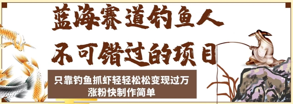 蓝海赛道钓鱼人不可错过的项目，只靠钓鱼抓虾轻轻松松变现过万，涨粉快制作简单【揭秘】-源创资源网