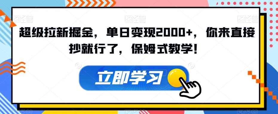 超级拉新掘金，单日变现2000+，你来直接抄就行了，保姆式教学！【揭秘】-源创资源网