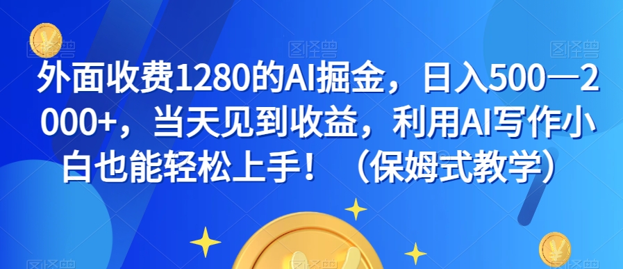 外面收费1280的AI掘金，日入500—2000+，当天见到收益，利用AI写作小白也能轻松上手！（保姆式教学）-源创资源网