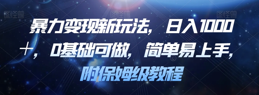 暴力变现新玩法，日入1000＋，0基础可做，简单易上手，附保姆级教程【揭秘】-源创资源网