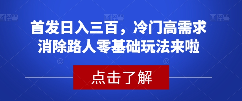 首发日入三百，冷门高需求消除路人零基础玩法来啦【揭秘】-源创资源网