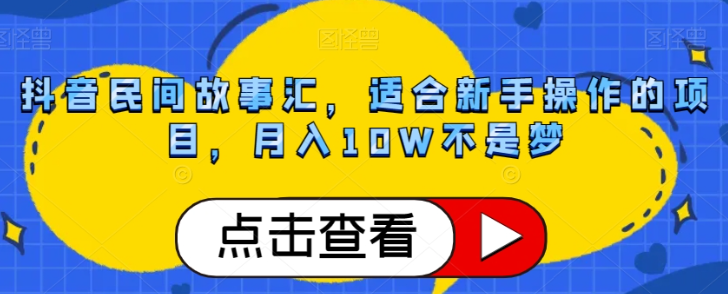 抖音民间故事汇，适合新手操作的项目，月入10W不是梦【揭秘】-源创资源网