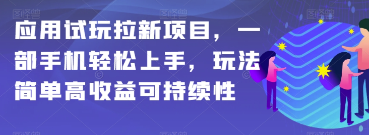 应用试玩拉新项目，一部手机轻松上手，玩法简单高收益可持续性【揭秘】-源创资源网