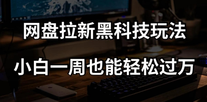 网盘拉新黑科技玩法，小白一周也能轻松过万【全套视频教程+黑科技】【揭秘】-源创资源网