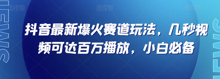 抖音最新爆火赛道玩法，几秒视频可达百万播放，小白必备（附素材）【揭秘】-源创资源网