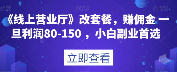 《线上营业厅》改套餐，赚佣金一旦利润80-150，小白副业首选【揭秘】-源创资源网