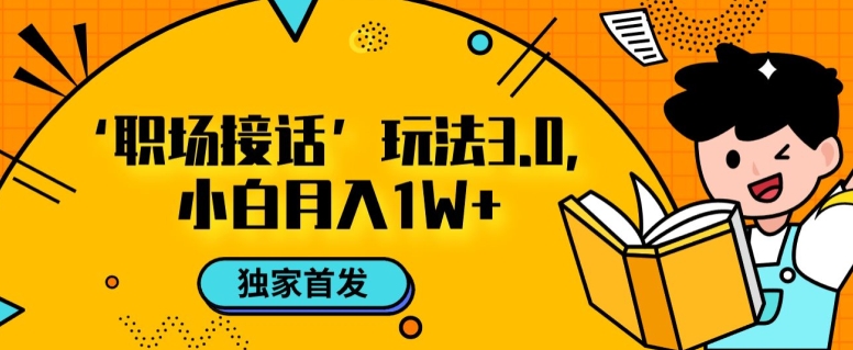职场接话3.0玩法，小白易上手，暴力变现月入1w【揭秘】-源创资源网
