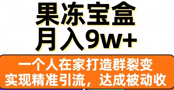 果冻宝盒，一个人在家打造群裂变，实现精准引流，达成被动收入，月入9w+-源创资源网