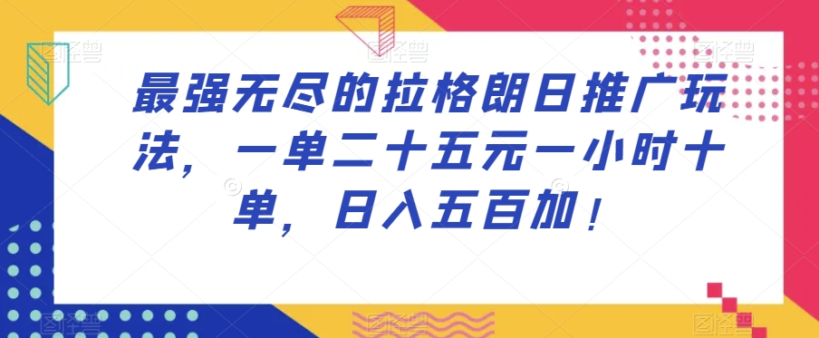 最强无尽的拉格朗日推广玩法，一单二十五元一小时十单，日入五百加！-源创资源网