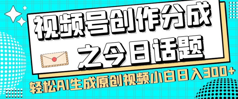 视频号创作分成之今日话题，两种方法，轻松AI生成原创视频，小白日入300+-源创资源网