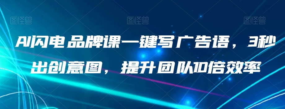 AI闪电品牌课一键写广告语，3秒出创意图，提升团队10倍效率-源创资源网