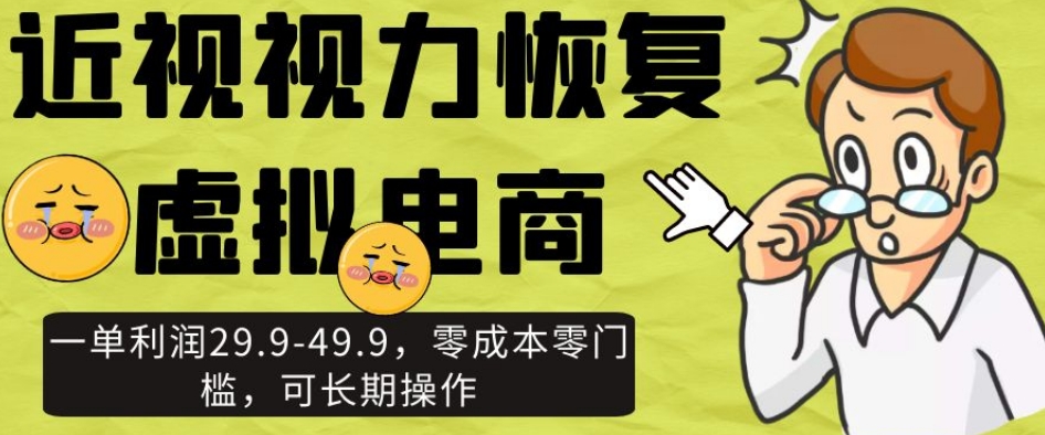 近视视力恢复虚拟电商，一单利润29.9-49.9，零成本零门槛，可长期操作【揭秘】-源创资源网
