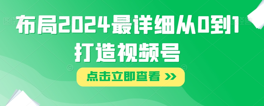 布局2024最详细从0到1打造视频号【揭秘】-源创资源网