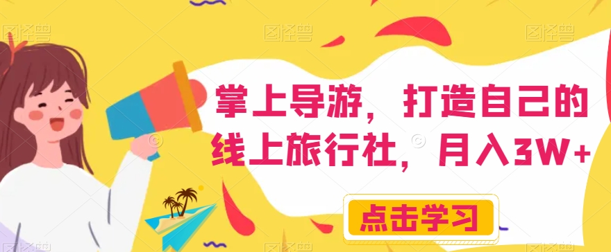 掌上导游，打造自己的线上旅行社，月入3W+【揭秘】-源创资源网