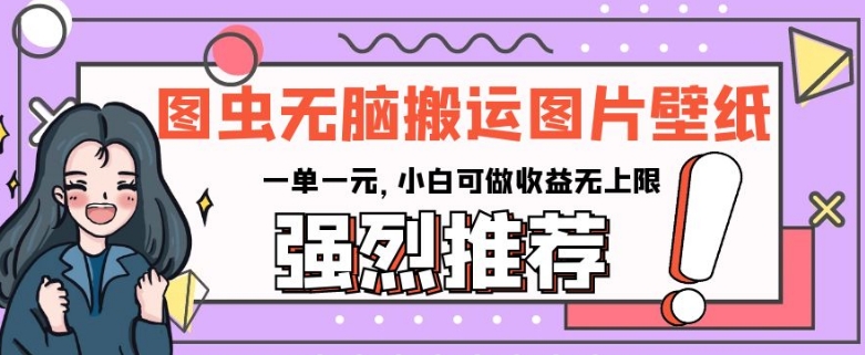 图虫无脑搬运图片壁纸，一单一元，小白可做收益无上限【揭秘】-源创资源网