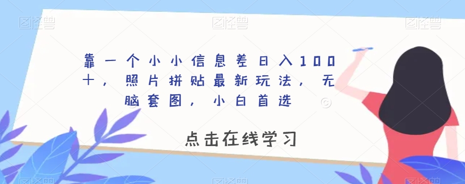 靠一个小小信息差日入100＋，照片拼贴最新玩法，无脑套图，小白首选【揭秘】-源创资源网