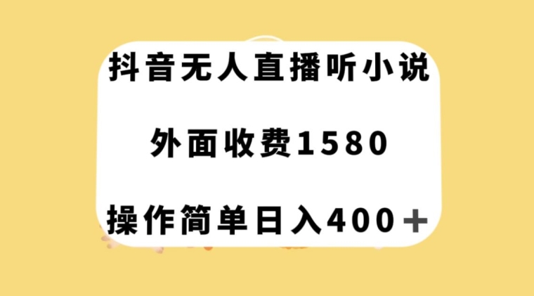 抖音无人直播听小说，外面收费1580，操作简单日入400+【揭秘】-源创资源网