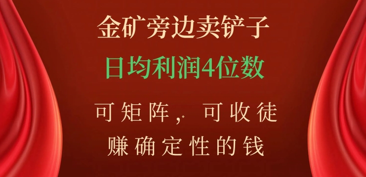金矿旁边卖铲子，赚确定性的钱，可矩阵，可收徒，日均利润4位数【揭秘】-源创资源网