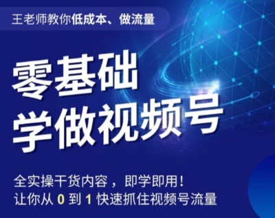 王老师教你低成本、做流量，零基础学做视频号，0-1快速抓住视频号流量-源创资源网