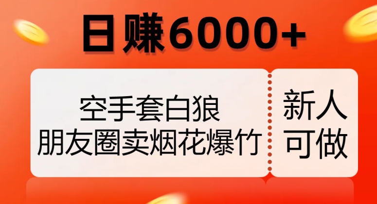 空手套白狼，朋友圈卖烟花爆竹，日赚6000+【揭秘】-源创资源网