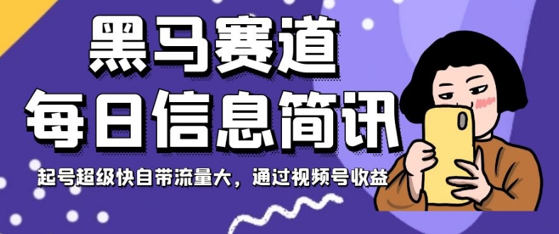 黑马赛道每日信息简讯，起号超级快自带流量大，通过视频号收益【揭秘】-源创资源网