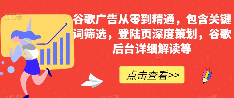 谷歌广告从零到精通，包含关键词筛选，登陆页深度策划，谷歌后台详细解读等-源创资源网