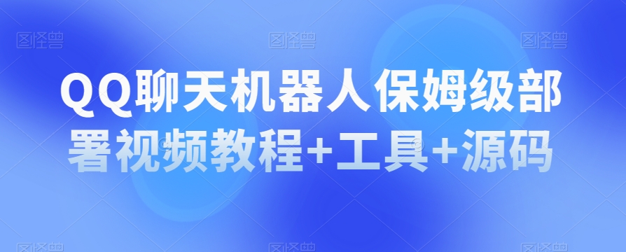 QQ聊天机器人保姆级部署视频教程+工具+源码-源创资源网
