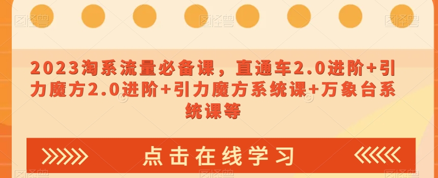 023淘系流量必备课，直通车2.0进阶+引力魔方2.0进阶+引力魔方系统课+万象台系统课等-源创资源网