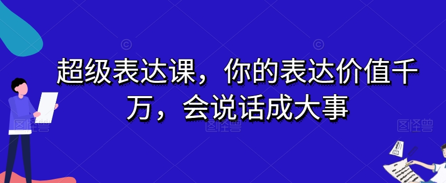 超级表达课，你的表达价值千万，会说话成大事-源创资源网