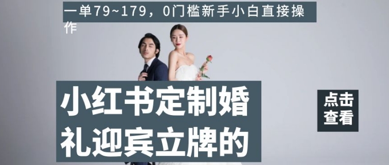 小红书定制婚礼迎宾立牌的项目，一单79~179，0门槛新手小白直接操作【揭秘】-源创资源网