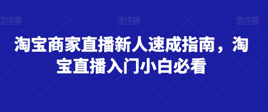 淘宝商家直播新人速成指南，淘宝直播入门小白必看-源创资源网