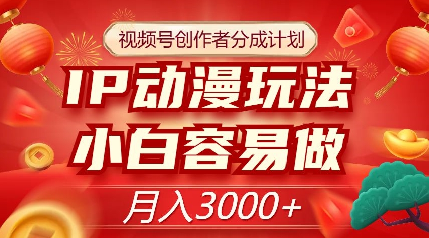 视频号创作者分成计划，IP动漫玩法，小白容易做，月入3000+【揭秘】-源创资源网