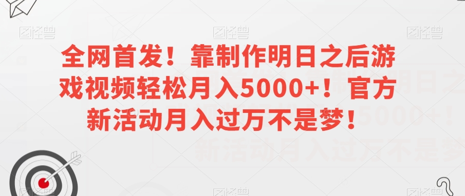 全网首发！靠制作明日之后游戏视频轻松月入5000+！官方新活动月入过万不是梦！【揭秘】-源创资源网