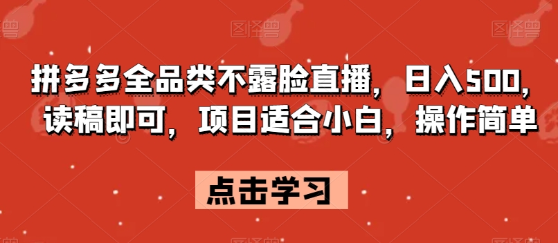 拼多多全品类不露脸直播，日入500，读稿即可，项目适合小白，操作简单【揭秘】-源创资源网