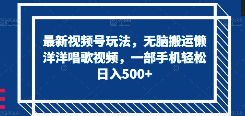 最新视频号玩法，无脑搬运懒洋洋唱歌视频，一部手机轻松日入500+【揭秘】-源创资源网