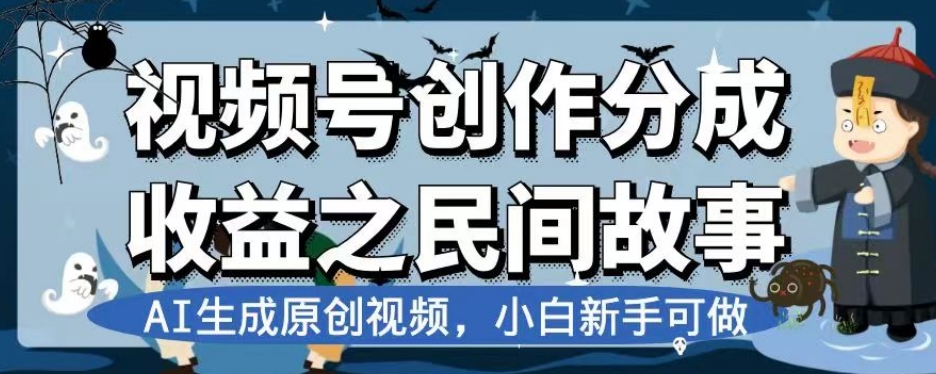 视频号创作分成收益之民间故事，AI生成原创视频，小白新手可做【揭秘】-源创资源网