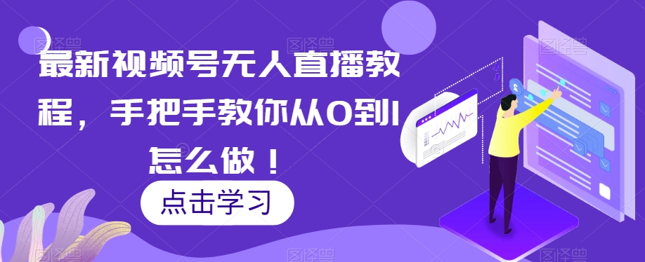 最新视频号无人直播教程，手把手教你从0到1怎么做！-源创资源网