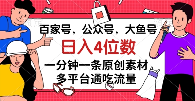 百家号，公众号，大鱼号一分钟一条原创素材，多平台通吃流量，日入4位数【揭秘】-源创资源网