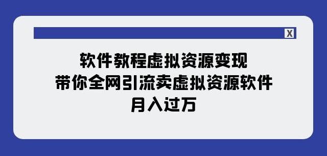 软件教程虚拟资源变现：带你全网引流卖虚拟资源软件，月入过万（11节课）-源创资源网