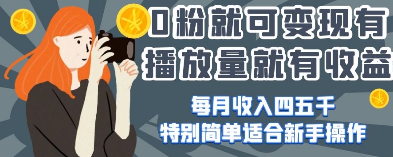 0粉就可变现，有播放量就有收益，每月收入四五千，特别简单适合新手操作【揭秘】-源创资源网